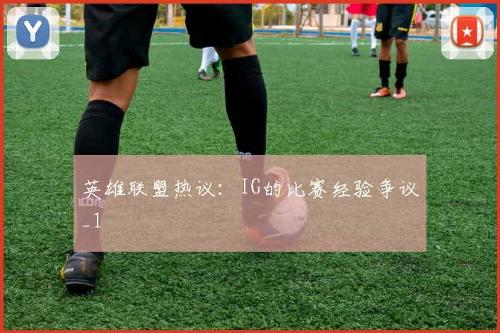 英雄联盟热议：IG的比赛经验争议_1