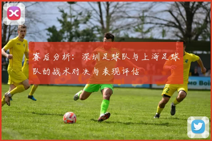 赛后分析：深圳足球队与上海足球队的战术对决与表现评估