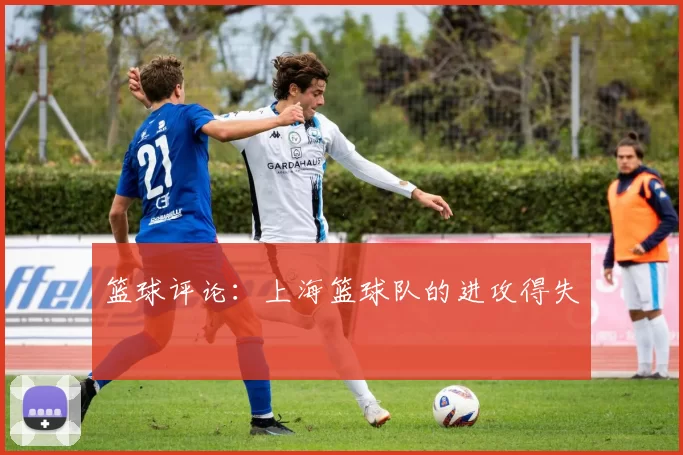 篮球评论：上海篮球队的进攻得失