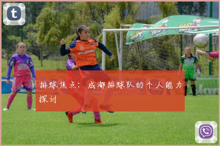 排球焦点：成都排球队的个人能力探讨