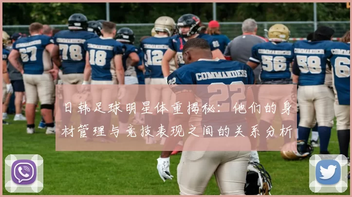 日韩足球明星体重揭秘：他们的身材管理与竞技表现之间的关系分析