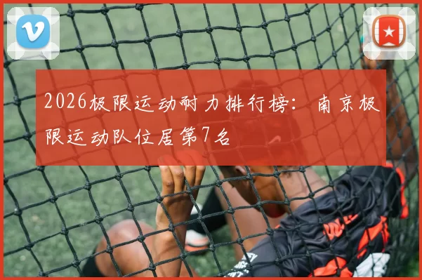 2026极限运动耐力排行榜：南京极限运动队位居第7名