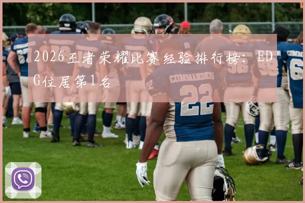 2026王者荣耀比赛经验排行榜：EDG位居第1名