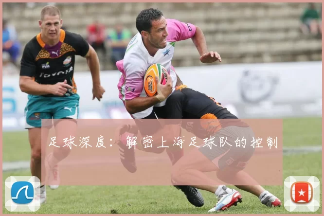 足球深度：解密上海足球队的控制