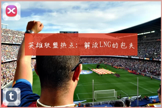 英雄联盟热点：解读LNG的包夹
