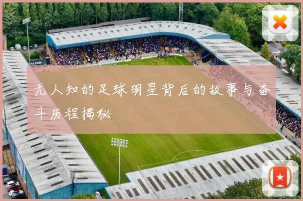 无人知的足球明星背后的故事与奋斗历程揭秘